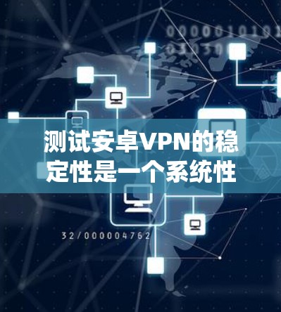 测试安卓VPN的稳定性是一个系统性的过程,需要从明确目标、准备环境、制定计划、实施测试到分析结果和优化调整各个方面进行。以下是详细的步骤指南 测试安卓VPN的稳定性是一个系统性的过程,需要从明确目标、准备环境、制定计划、实施测试到分析结果和优化调整各个方面进行。以下是详细的步骤指南