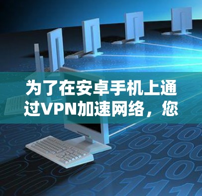 为了在安卓手机上通过VPN加速网络，您可以按照以下步骤操作