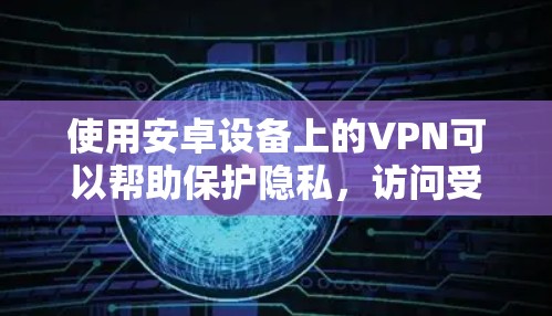 使用安卓设备上的VPN可以帮助保护隐私，访问受限内容，以及加密数据。以下是详细的使用指南