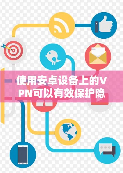 使用安卓设备上的VPN可以有效保护隐私和安全,但需要注意以下几点以确保最佳效果 使用安卓设备上的VPN可以有效保护隐私和安全,但需要注意以下几点以确保最佳效果