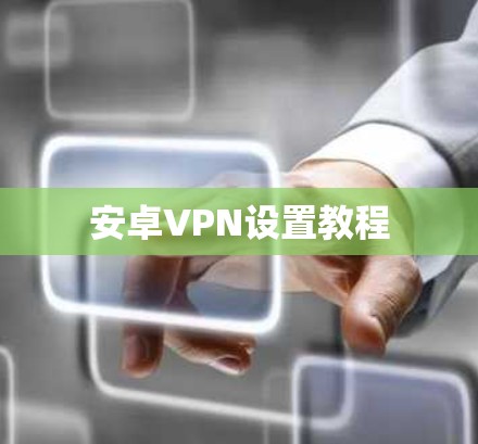 安卓VPN设置教程 安卓VPN设置教程