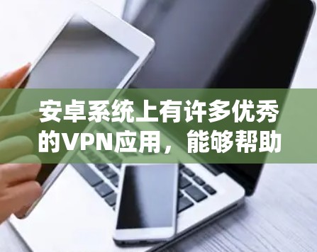 安卓系统上有许多优秀的VPN应用,能够帮助用户加密网络流量、保护隐私和安全。以下是一些常见的VPN应用推荐 安卓系统上有许多优秀的VPN应用,能够帮助用户加密网络流量、保护隐私和安全。以下是一些常见的VPN应用推荐