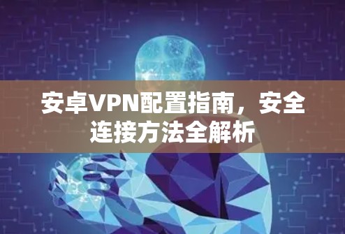 安卓VPN配置指南,安全连接方法全解析 安卓VPN配置指南,安全连接方法全解析