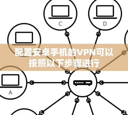配置安卓手机的VPN可以按照以下步骤进行 配置安卓手机的VPN可以按照以下步骤进行