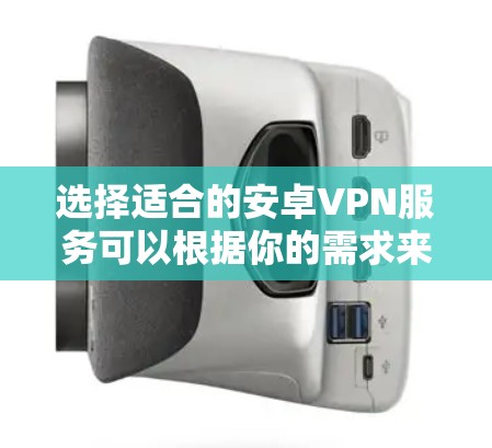 选择适合的安卓VPN服务可以根据你的需求来决定。以下是一些推荐,并附有简要说明 选择适合的安卓VPN服务可以根据你的需求来决定。以下是一些推荐,并附有简要说明