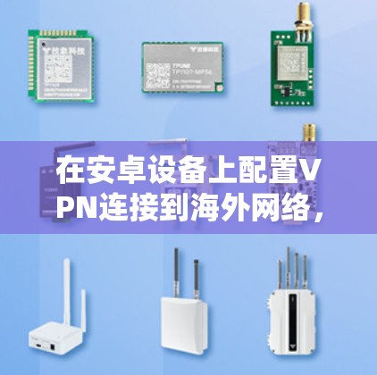 在安卓设备上配置VPN连接到海外网络,可以按照以下步骤进行 在安卓设备上配置VPN连接到海外网络,可以按照以下步骤进行