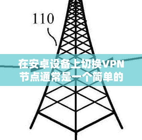 在安卓设备上切换VPN节点通常是一个简单的过程,以下是详细的步骤指南 在安卓设备上切换VPN节点通常是一个简单的过程,以下是详细的步骤指南