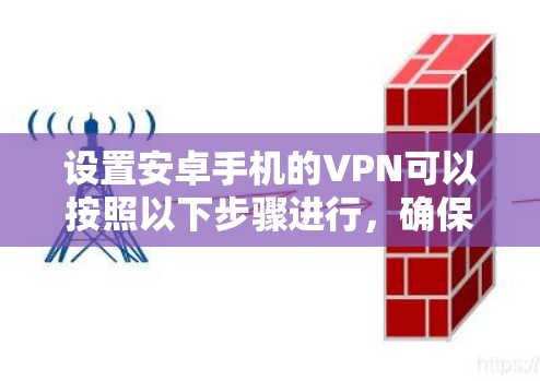 设置安卓手机的VPN可以按照以下步骤进行,确保每个步骤都正确执行,以获得最佳效果