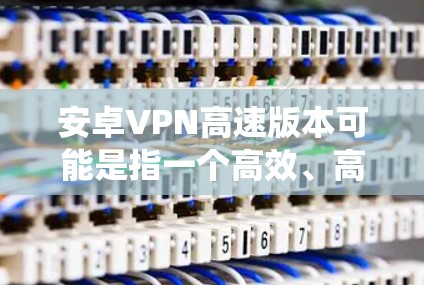 安卓VPN高速版本可能是指一个高效、高速的VPN服务,专门为安卓系统设计。以下是一些推荐的安卓VPN工具和服务,它们在速度、稳定性和隐私保护方面表现不错 安卓VPN高速版本可能是指一个高效、高速的VPN服务,专门为安卓系统设计。以下是一些推荐的安卓VPN工具和服务,它们在速度、稳定性和隐私保护方面表现不错