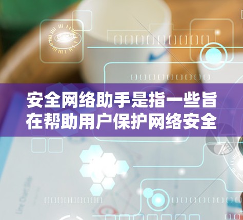 安全网络助手是指一些旨在帮助用户保护网络安全的工具、软件或服务。这些工具可以帮助用户检测、防御和应对网络安全威胁。以下是一些常见的安全网络助手及其功能