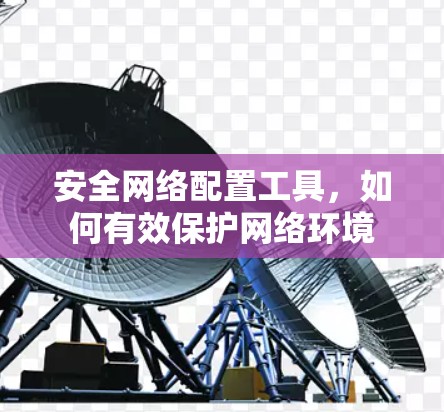安全网络配置工具,如何有效保护网络环境