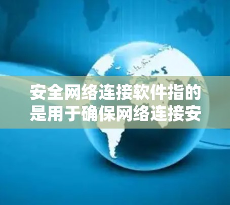 安全网络连接软件指的是用于确保网络连接安全、保护数据隐私和防止网络攻击的软件。以下是一些常见的安全网络连接软件和工具