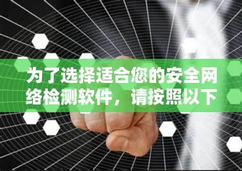 为了选择适合您的安全网络检测软件，请按照以下步骤进行