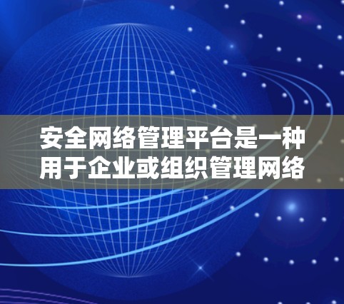 安全网络管理平台是一种用于企业或组织管理网络安全的综合性解决方案。它通过集成多种网络安全功能,帮助用户实时监控、分析和应对网络安全威胁。以下是关于安全网络管理平台的详细介绍
