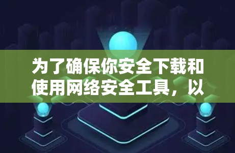 为了确保你安全下载和使用网络安全工具,以下是分步骤的指南 为了确保你安全下载和使用网络安全工具,以下是分步骤的指南