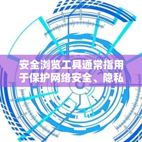 安全浏览工具通常指用于保护网络安全、隐私和数据完整性的各种软件和技术。以下是一些常见的安全浏览工具和技术