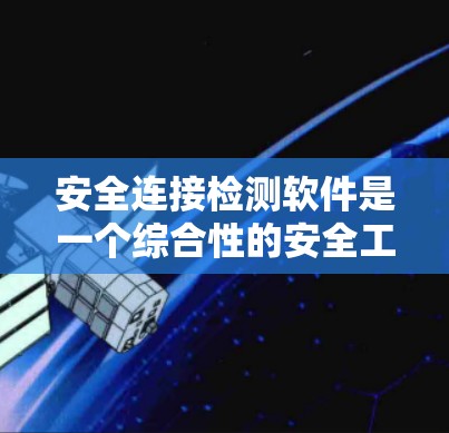 安全连接检测软件是一个综合性的安全工具,旨在全面评估和保护网络连接的安全性。以下是对该软件的详细分析和总结