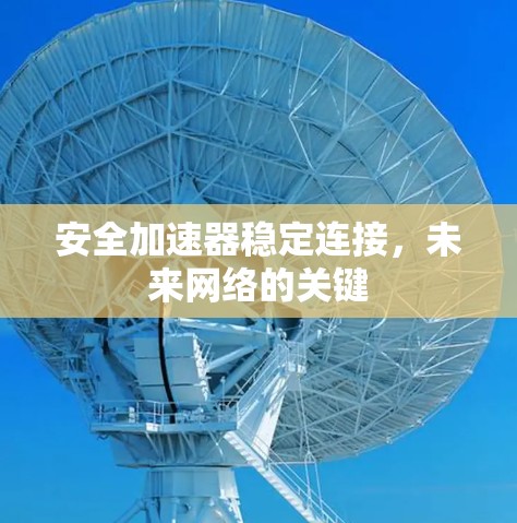 安全加速器稳定连接,未来网络的关键
