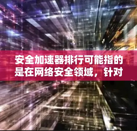 安全加速器排行可能指的是在网络安全领域,针对特定类型的安全工具或技术进行的排列和评价。以下是一些可能相关的内容和思路 安全加速器排行可能指的是在网络安全领域,针对特定类型的安全工具或技术进行的排列和评价。以下是一些可能相关的内容和思路