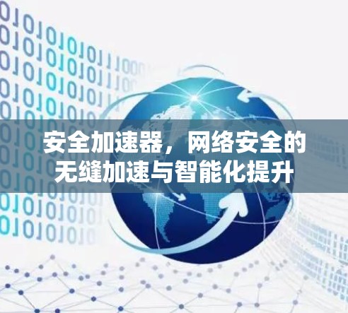 安全加速器,网络安全的无缝加速与智能化提升