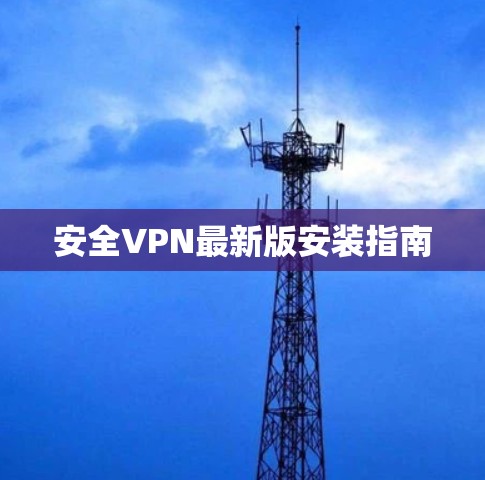 安全VPN最新版安装指南