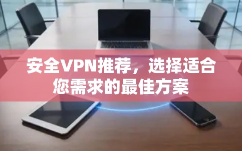 安全VPN推荐，选择适合您需求的最佳方案