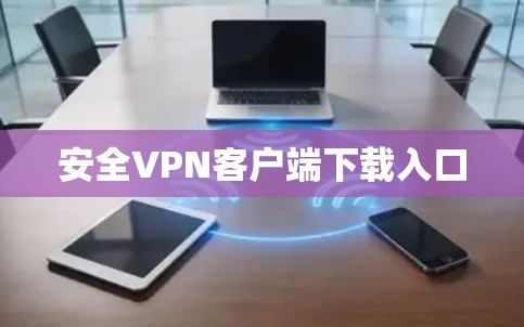 安全VPN客户端下载入口 安全VPN客户端下载入口