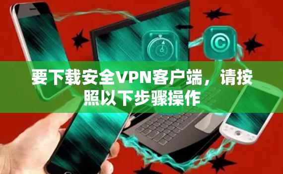 要下载安全VPN客户端,请按照以下步骤操作