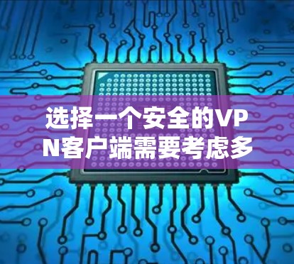 选择一个安全的VPN客户端需要考虑多个因素,以确保您的网络活动安全且隐私。以下是根据您的需求整理出的推荐方案 选择一个安全的VPN客户端需要考虑多个因素,以确保您的网络活动安全且隐私。以下是根据您的需求整理出的推荐方案