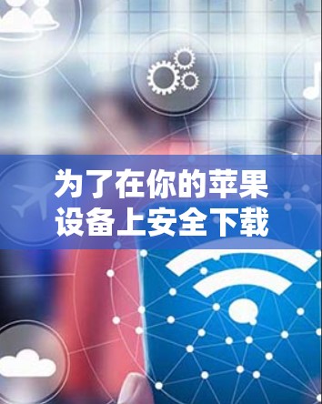 为了在你的苹果设备上安全下载和安装VPN软件,请按照以下步骤操作 为了在你的苹果设备上安全下载和安装VPN软件,请按照以下步骤操作