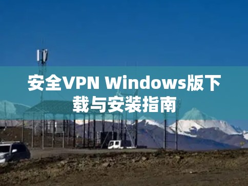 安全VPN Windows版下载与安装指南 安全VPN Windows版下载与安装指南