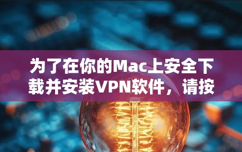 为了在你的Mac上安全下载并安装VPN软件，请按照以下步骤操作