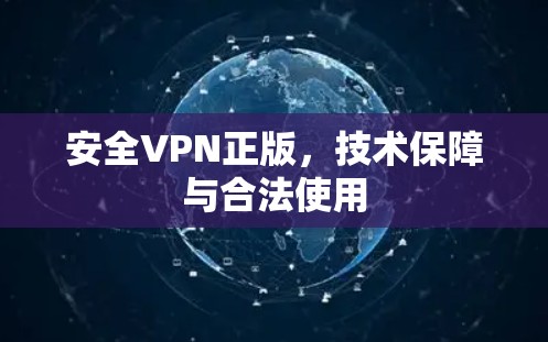 安全VPN正版,技术保障与合法使用 安全VPN正版,技术保障与合法使用