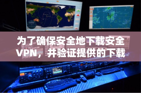 为了确保安全地下载安全VPN,并验证提供的下载链接的有效性,您可以按照以下步骤进行 为了确保安全地下载安全VPN,并验证提供的下载链接的有效性,您可以按照以下步骤进行