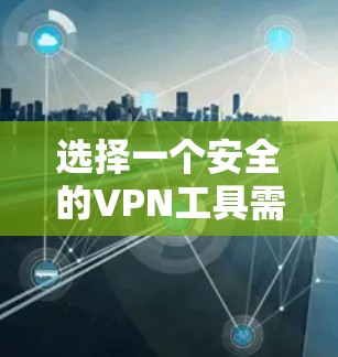 选择一个安全的VPN工具需要综合考虑功能、价格、用户支持和隐私保护等多个方面。以下是对不同VPN工具的分析和选择建议 选择一个安全的VPN工具需要综合考虑功能、价格、用户支持和隐私保护等多个方面。以下是对不同VPN工具的分析和选择建议
