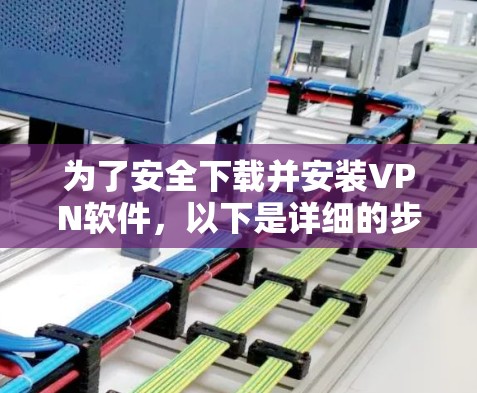 为了安全下载并安装VPN软件,以下是详细的步骤指南 为了安全下载并安装VPN软件,以下是详细的步骤指南