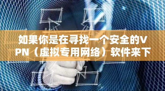 如果你是在寻找一个安全的VPN（虚拟专用网络）软件来下载到你的Windows电脑上，以下是一些推荐的步骤和资源