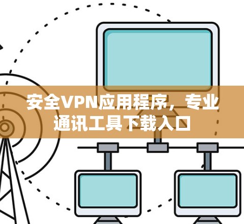 安全VPN应用程序,专业通讯工具下载入口 安全VPN应用程序,专业通讯工具下载入口