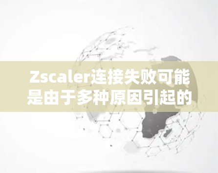 Zscaler连接失败可能是由于多种原因引起的,以下是一些常见的故障排查步骤和方法,帮助你快速定位和解决问题