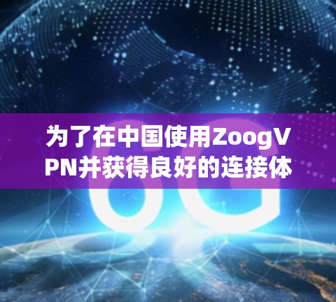 为了在中国使用ZoogVPN并获得良好的连接体验,您可以按照以下步骤进行 为了在中国使用ZoogVPN并获得良好的连接体验,您可以按照以下步骤进行
