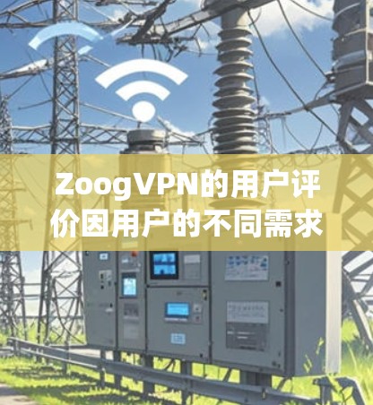 ZoogVPN的用户评价因用户的不同需求和使用体验而有所差异。以下是一些常见的评价点和用户反馈