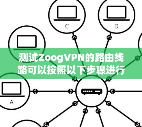 测试ZoogVPN的路由线路可以按照以下步骤进行 测试ZoogVPN的路由线路可以按照以下步骤进行