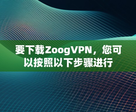 要下载ZoogVPN，您可以按照以下步骤进行