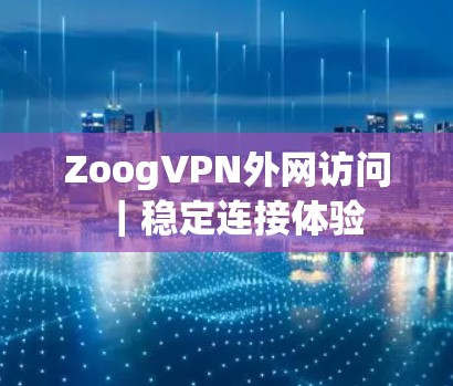 ZoogVPN外网访问｜稳定连接体验