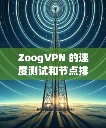 ZoogVPN 的速度测试和节点排行可以帮助您评估其服务质量，选择最佳的服务器和节点。以下是详细的步骤和建议