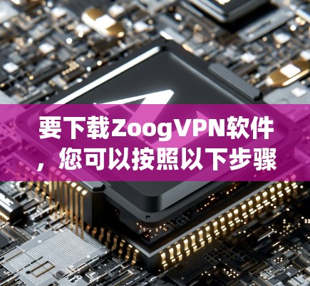 要下载ZoogVPN软件,您可以按照以下步骤进行