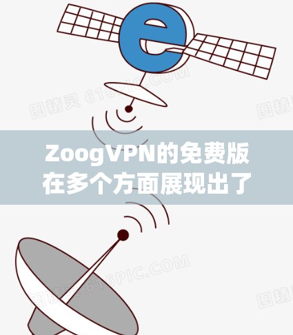 ZoogVPN的免费版在多个方面展现出了其优势和适用场景。以下是对其功能的详细分析