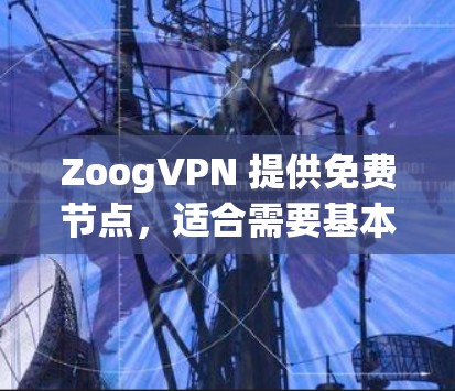 ZoogVPN 提供免费节点，适合需要基本VPN服务的用户。以下是对ZoogVPN免费节点的详细分析和建议