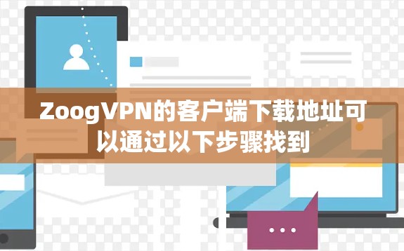ZoogVPN的客户端下载地址可以通过以下步骤找到 ZoogVPN的客户端下载地址可以通过以下步骤找到