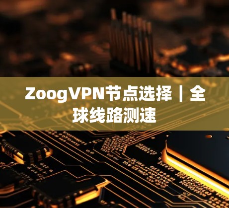 ZoogVPN节点选择|全球线路测速 ZoogVPN节点选择|全球线路测速